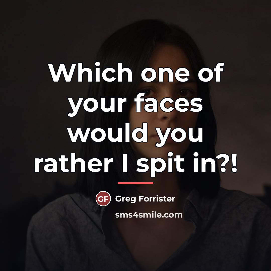 “Which one of your faces would you rather I spit…” quote by Greg Forrister