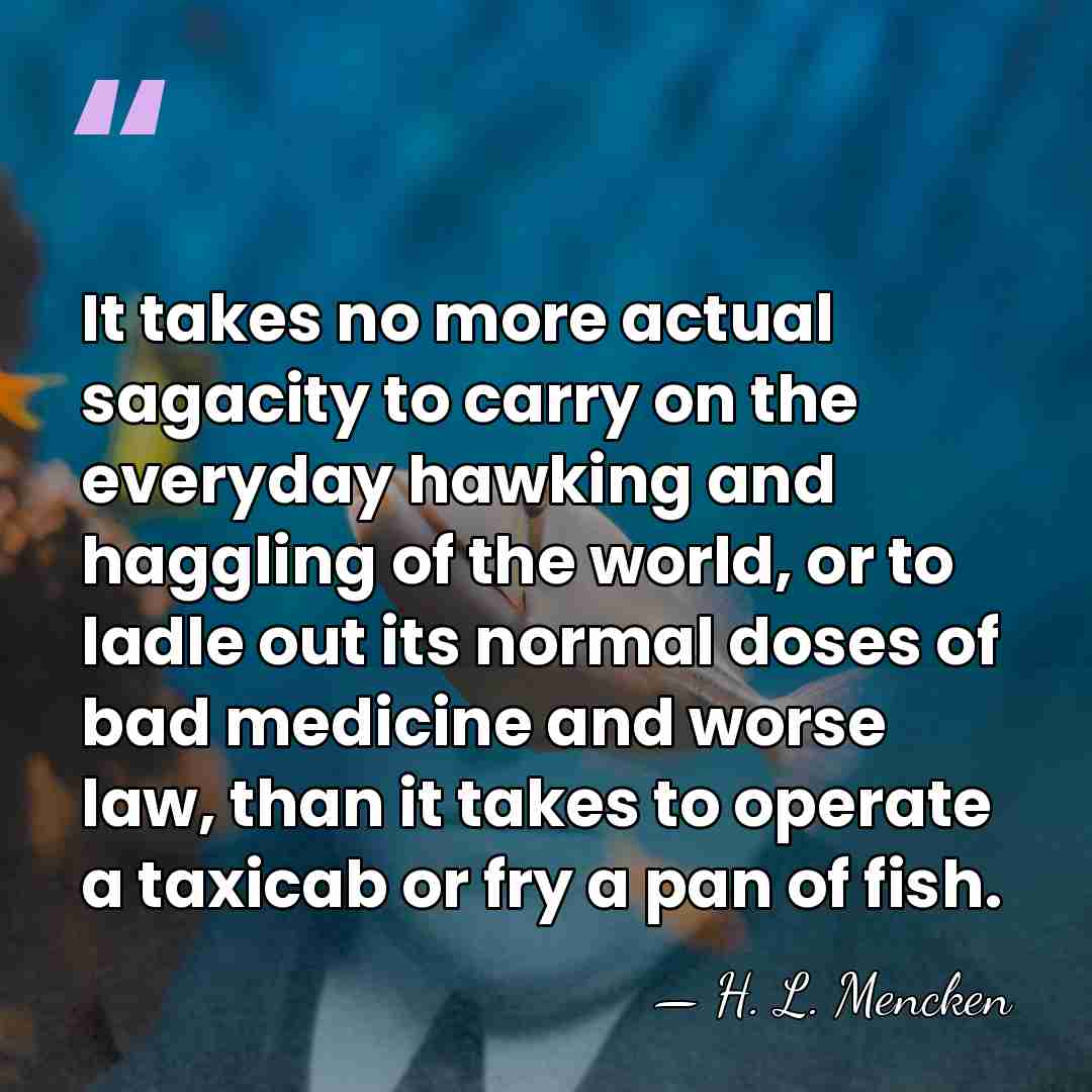 It takes no more actual sagacity to carry on the everyday hawking&hellip; - H. L. Mencken