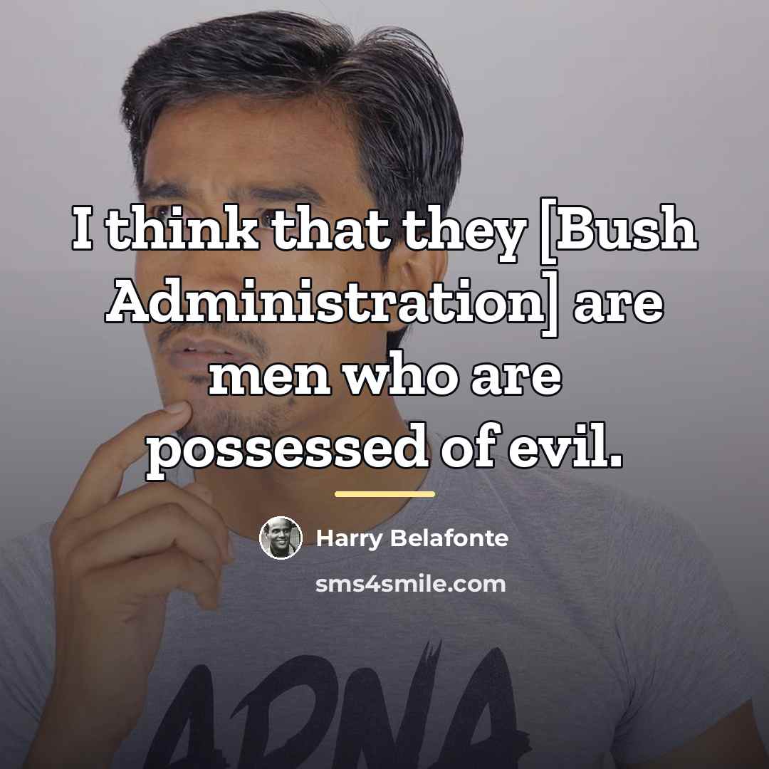 “I think that they [Bush Administration] are men who are…” quote by Harry Belafonte