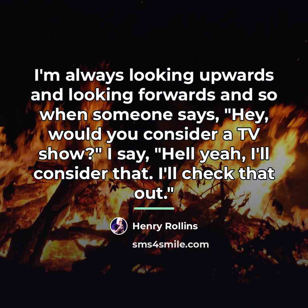 “I'm always looking upwards and looking forwards and so when…” quote by Henry Rollins