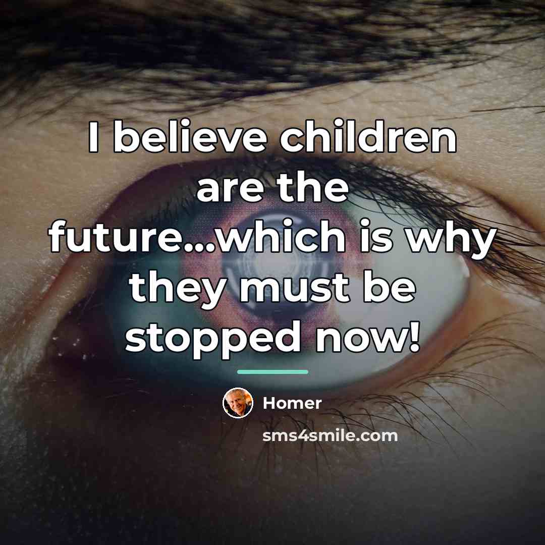 “I believe children are the future...which is why they must…” quote by Homer