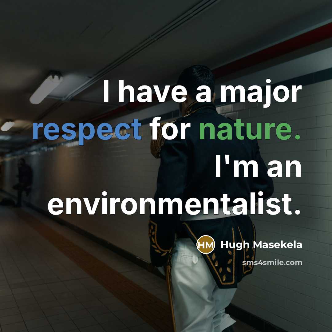 “I have a major respect for nature. I'm an environmentalist.…” quote by Hugh Masekela