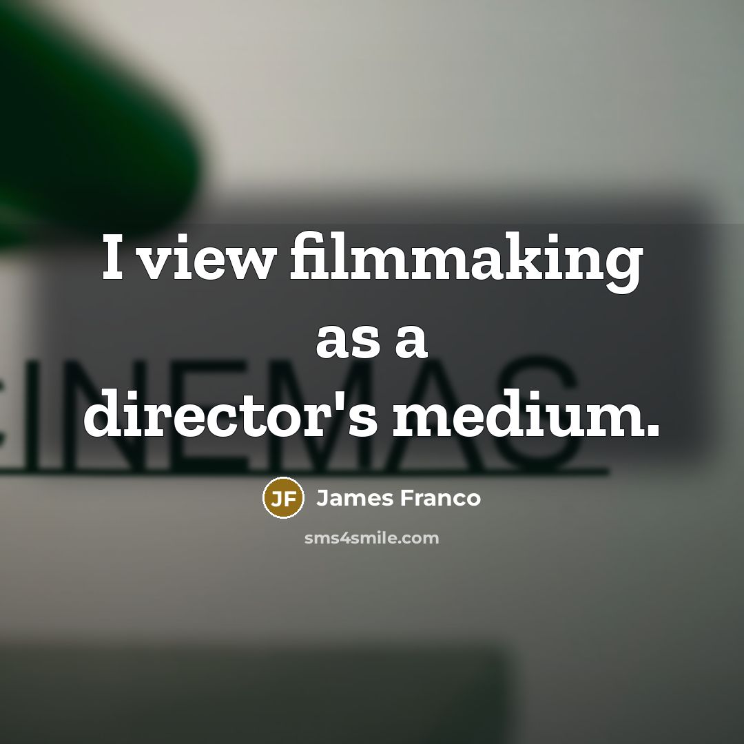 “I view filmmaking as a director's medium.…” quote by James Franco