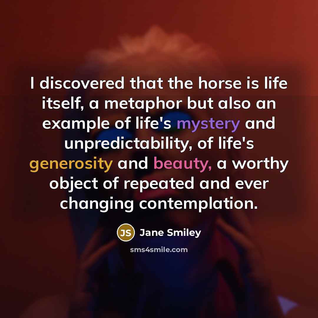 “I discovered that the horse is life itself, a metaphor…” quote by Jane Smiley