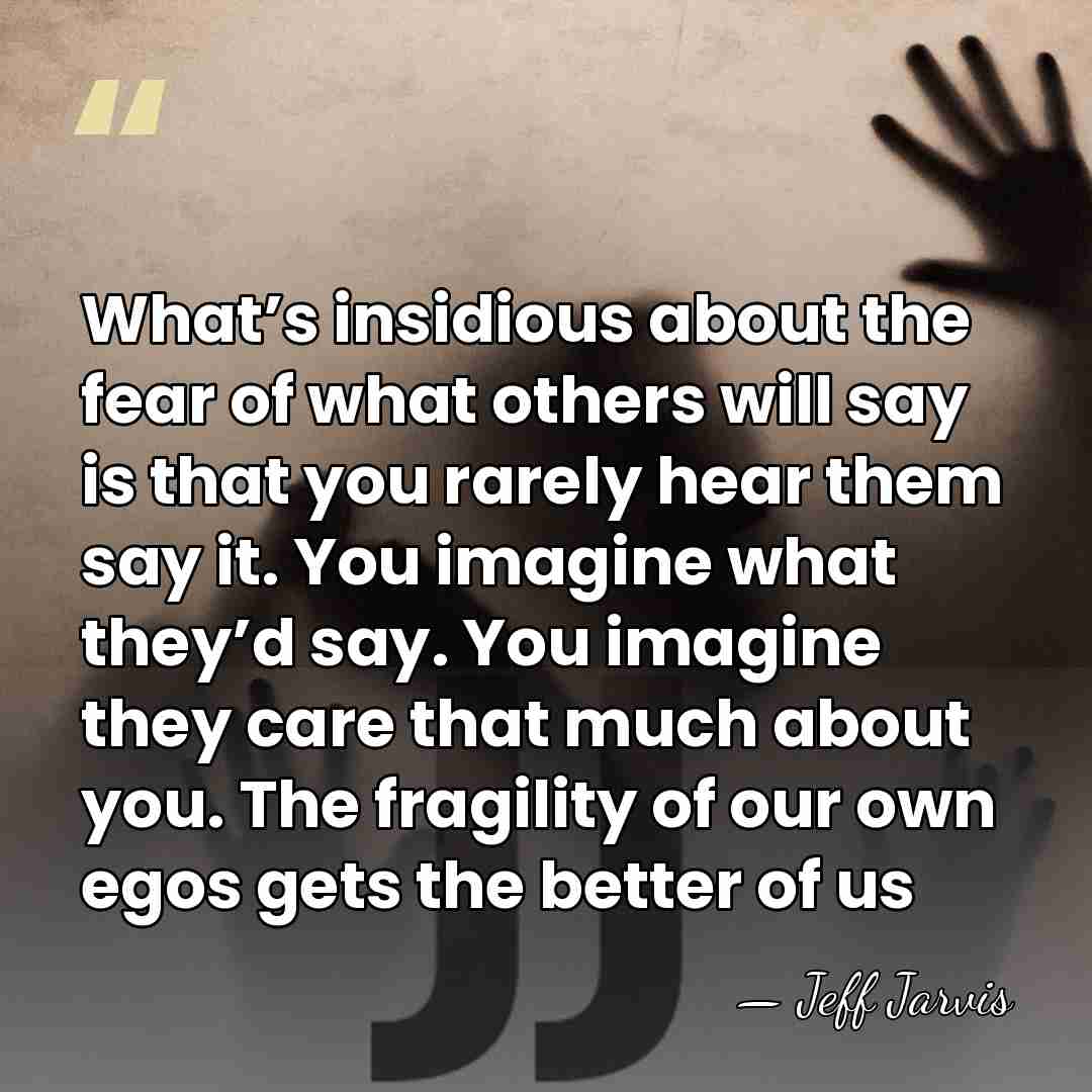 What’s insidious about the fear of what others will say is that&hellip; - Jeff Jarvis