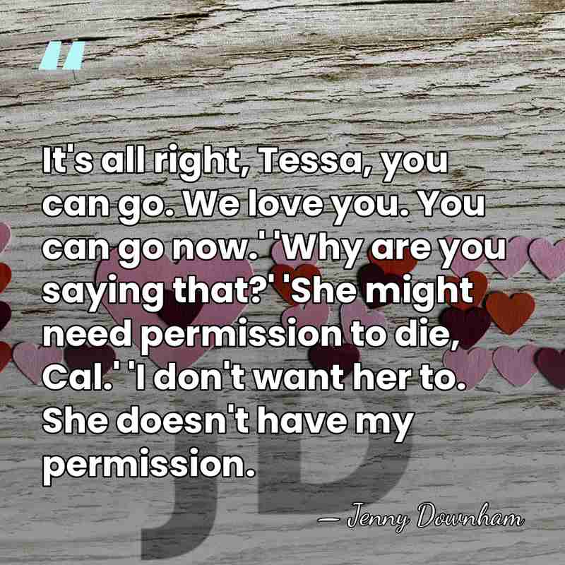 It's all right, Tessa, you can go. We love you. You can&hellip; - Jenny Downham