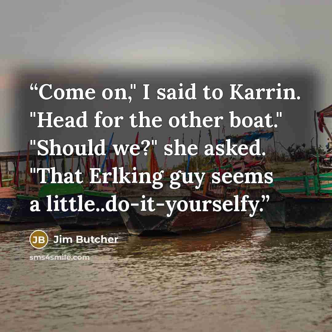 “Come on," I said to Karrin. "Head for the other boat." "Should we?" she asked. "That Erlking guy seems a little..do-it-yourselfy.” quote by Jim Butcher