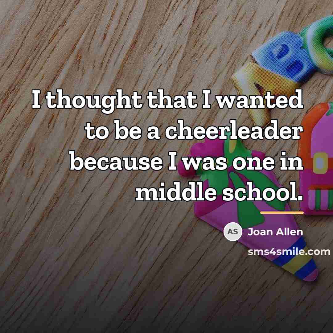 “I thought that I wanted to be a cheerleader because…” quote by Joan Allen