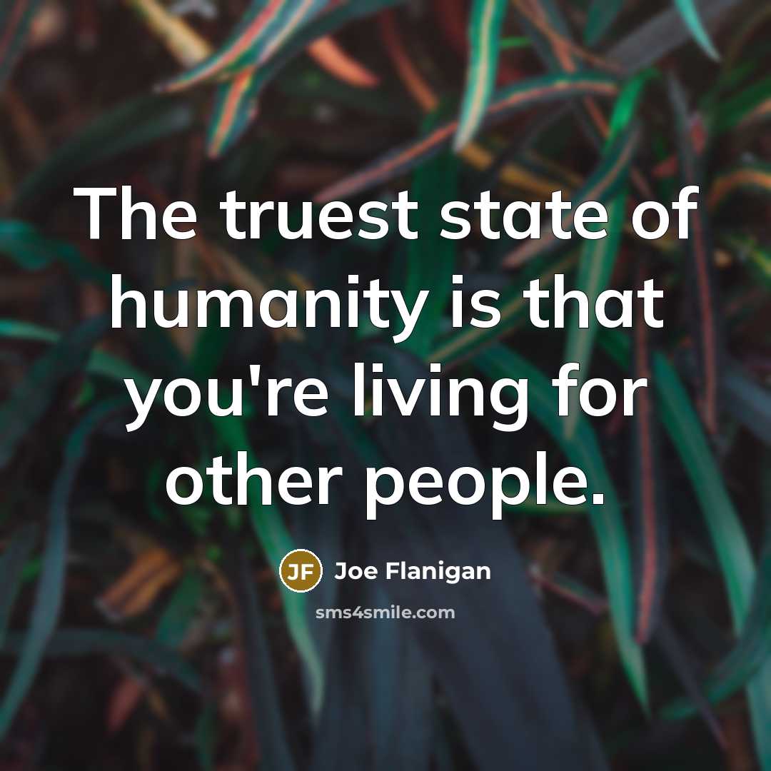 “The truest state of humanity is that you're living for…” quote by Joe Flanigan