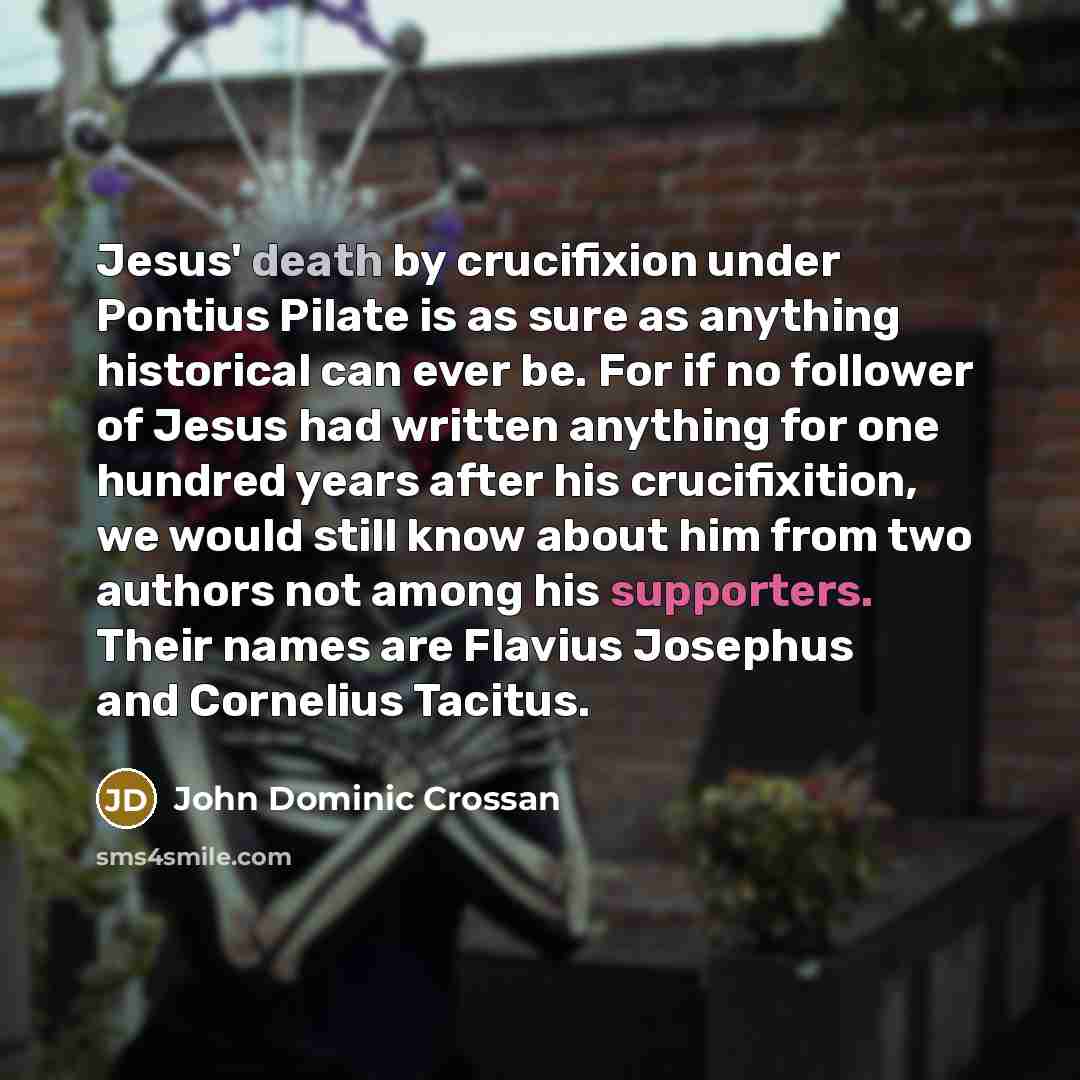 “Jesus' death by crucifixion under Pontius Pilate is as sure…” quote by John Dominic Crossan