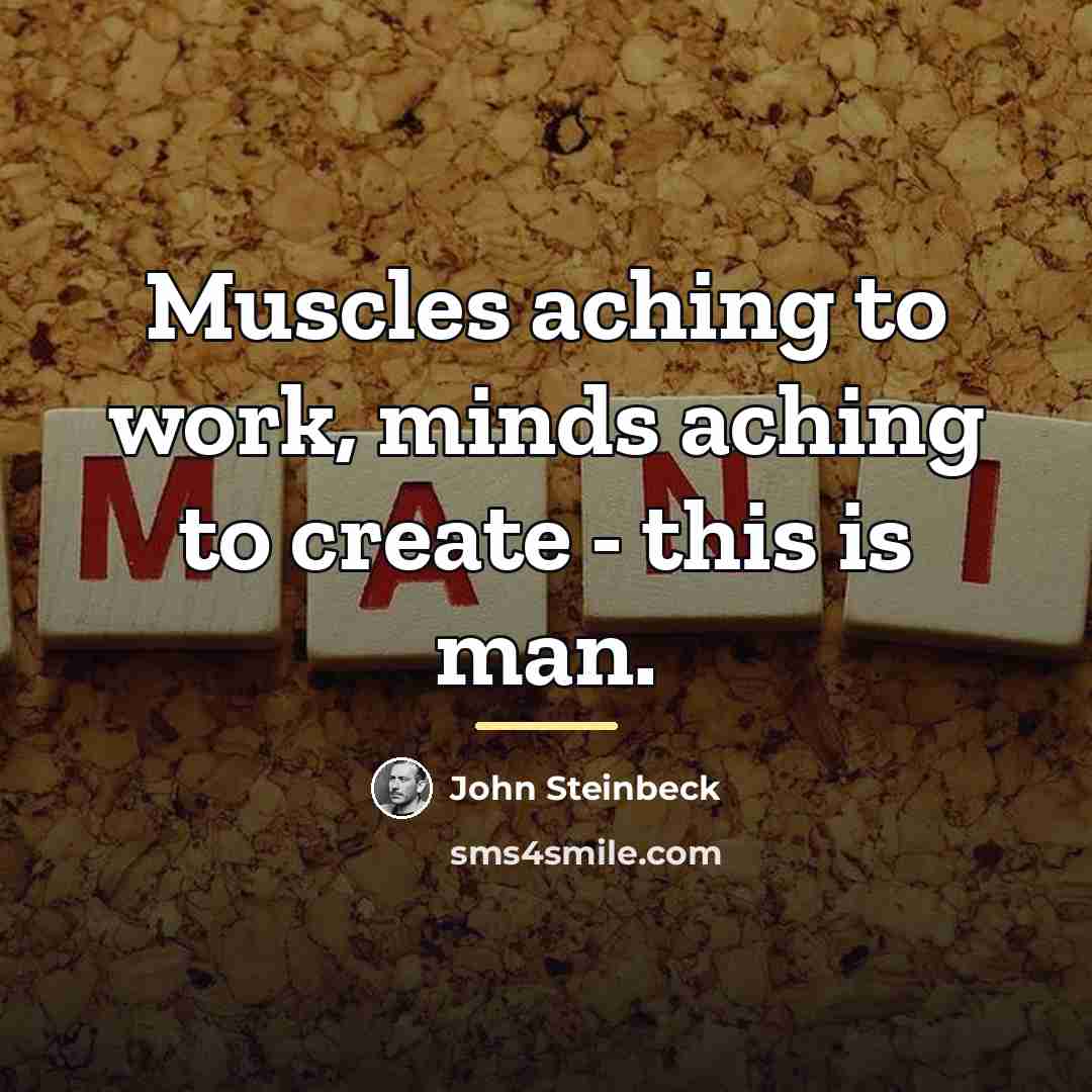 “Muscles aching to work, minds aching to create - this…” quote by John Steinbeck