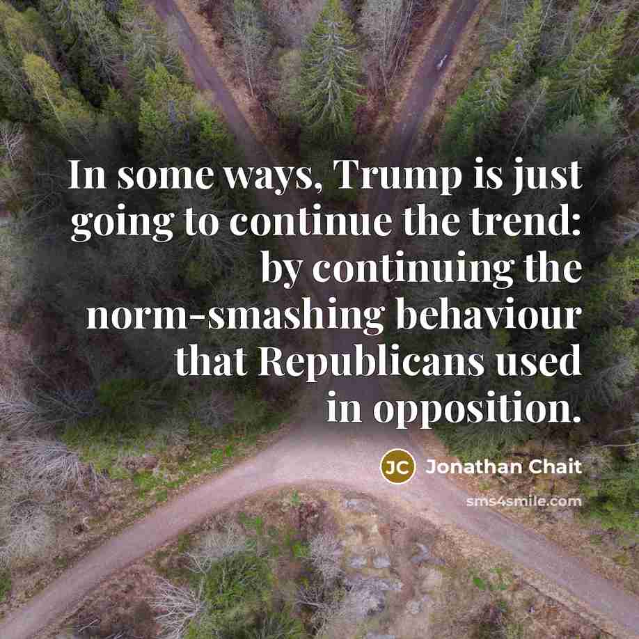 “In some ways, Trump is just going to continue the…” quote by Jonathan Chait