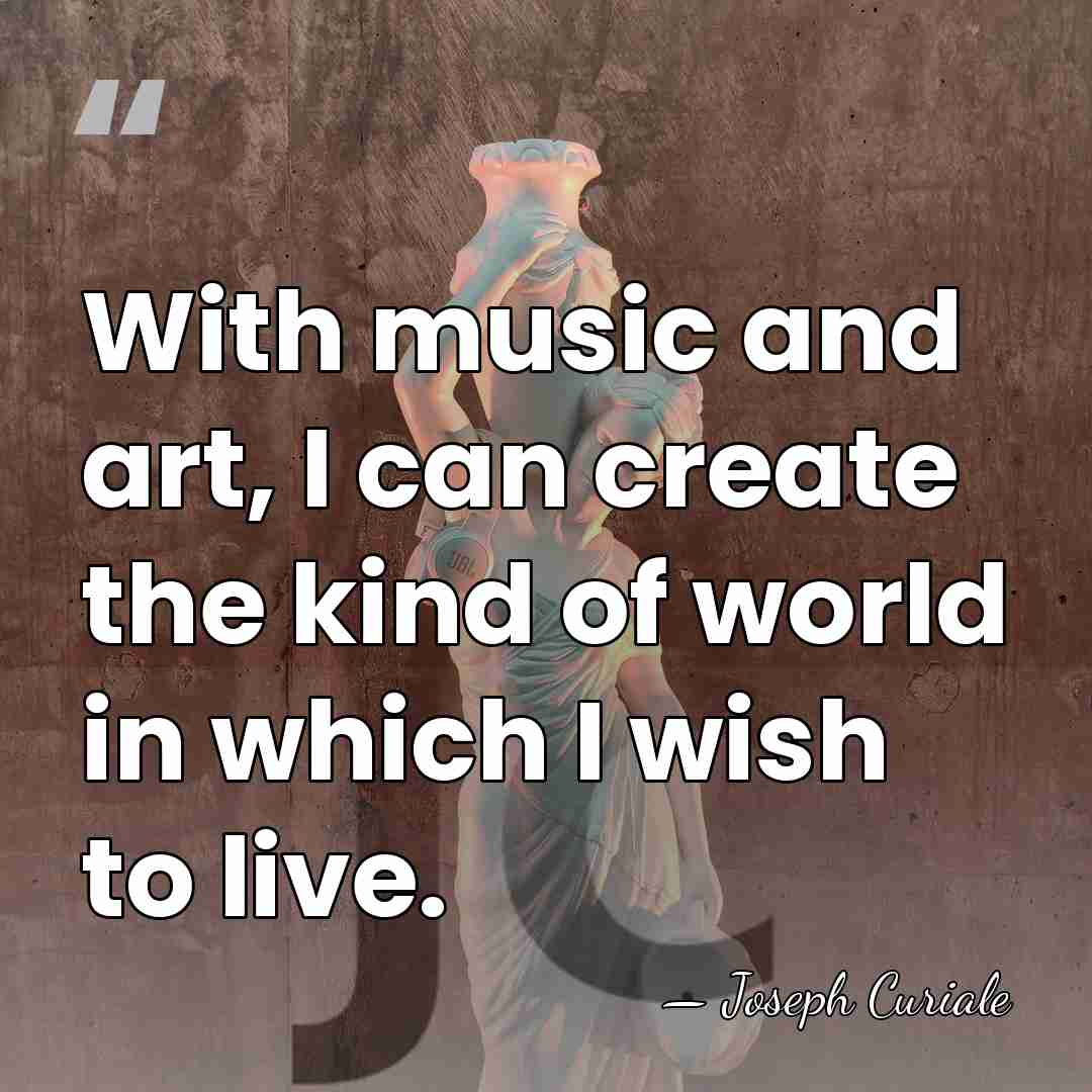 With music and art, I can create the kind of world in&hellip; - Joseph Curiale