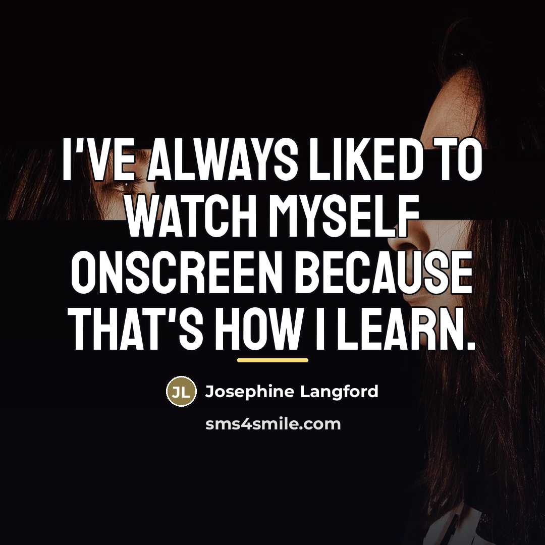 “I've always liked to watch myself onscreen because that's how…” quote by Josephine Langford