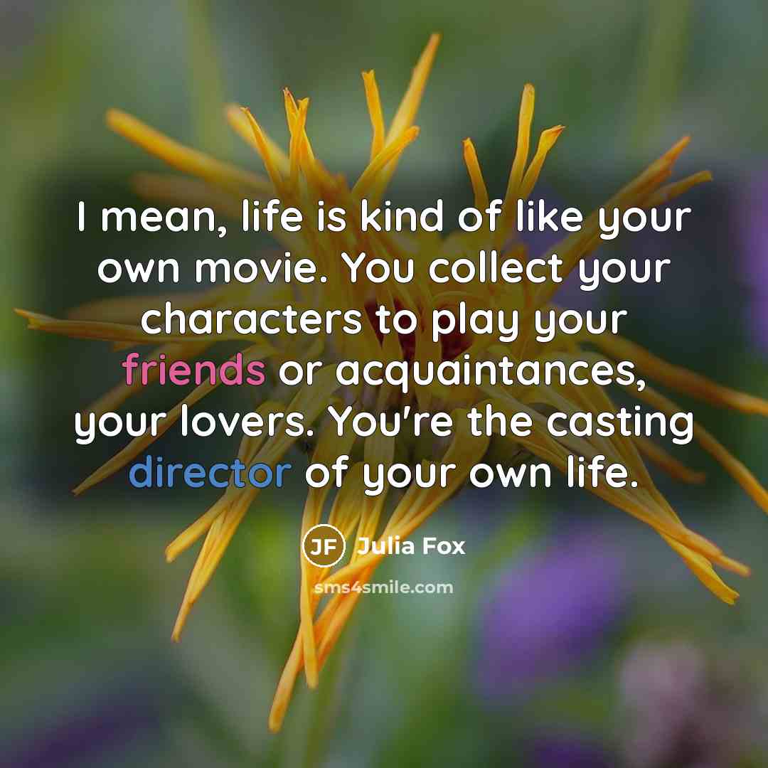“I mean, life is kind of like your own movie. You collect your characters to play your friends or acquaintances, your lovers. You're the casting director of your own life.” quote by Julia Fox