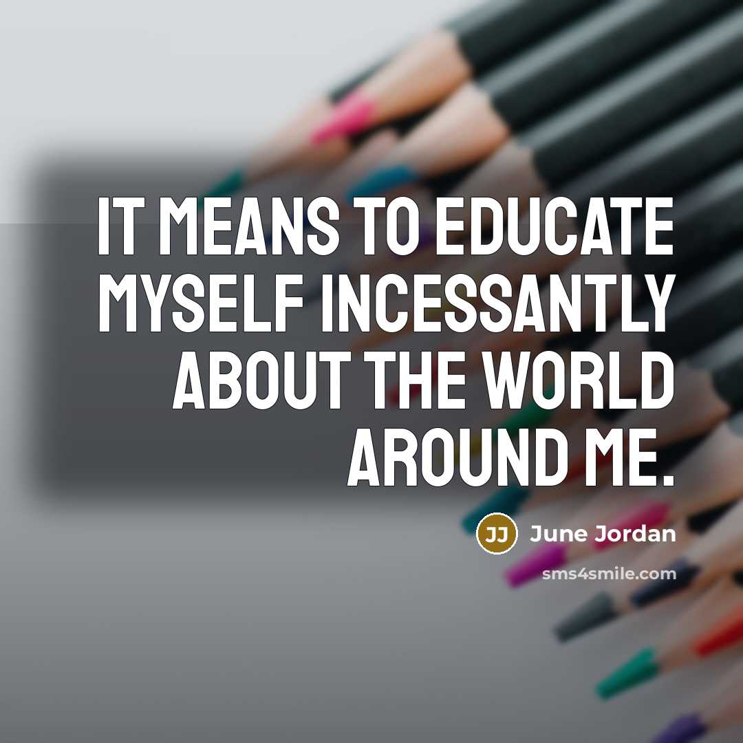 “It means to educate myself incessantly about the world around…” quote by June Jordan