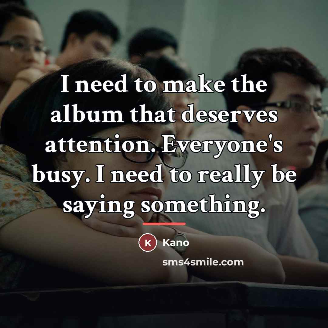 “I need to make the album that deserves attention. Everyone's…” quote by Kano
