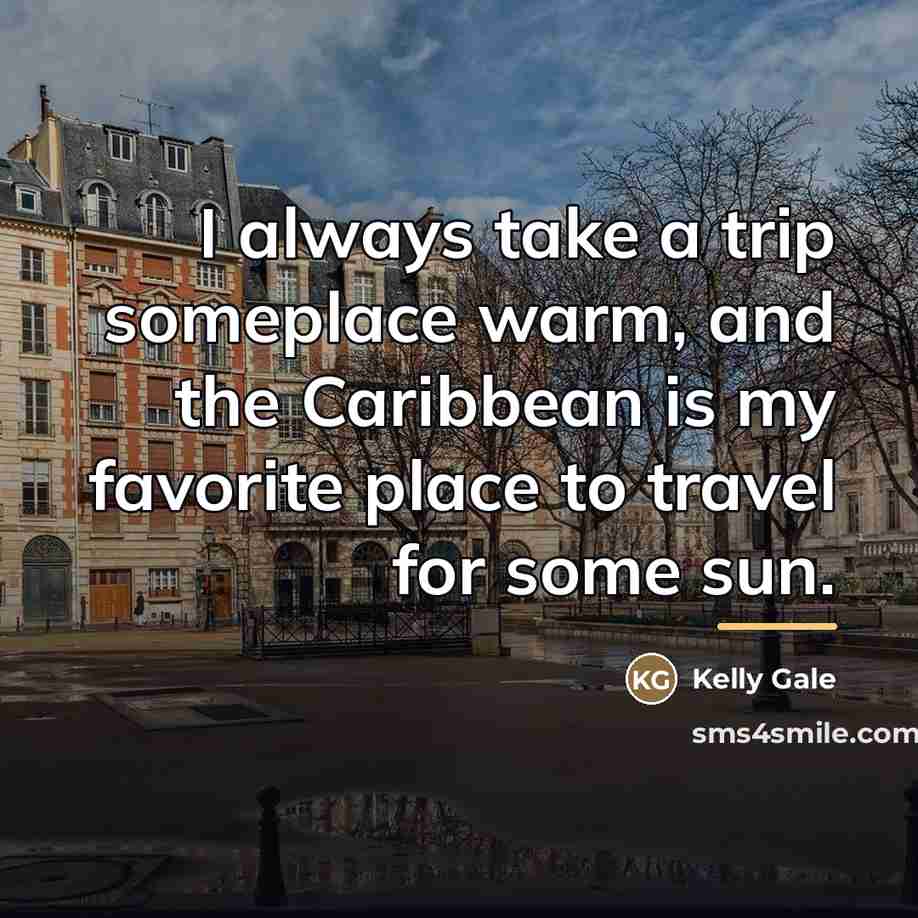 “I always take a trip someplace warm, and the Caribbean…” quote by Kelly Gale