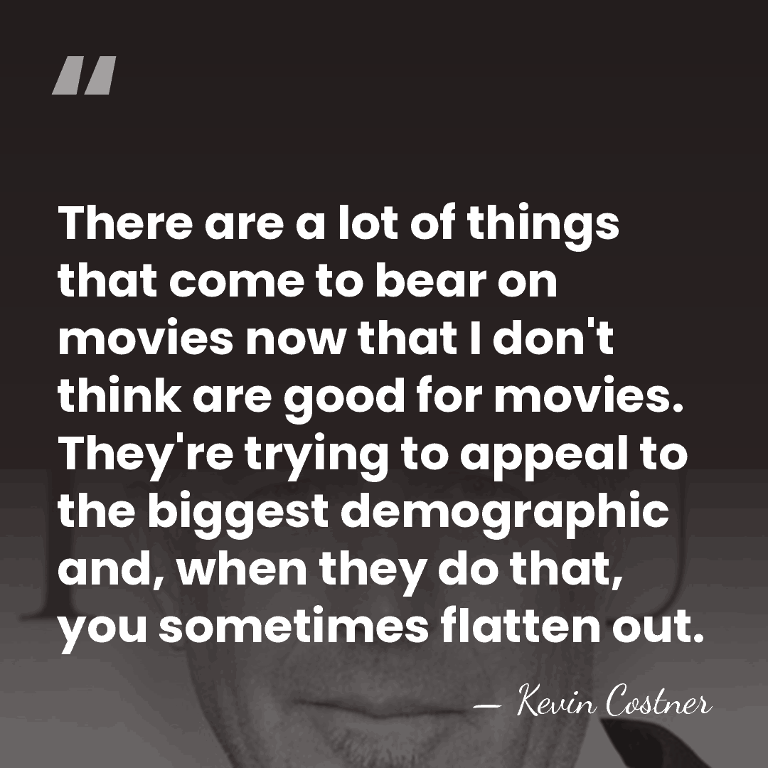 There are a lot of things that come to bear on movies&hellip; - Kevin Costner