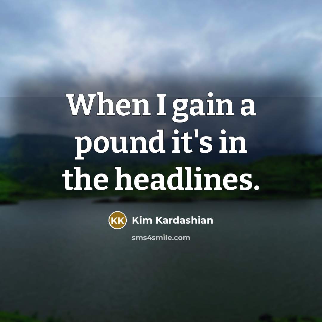 “When I gain a pound it's in the headlines.…” quote by Kim Kardashian