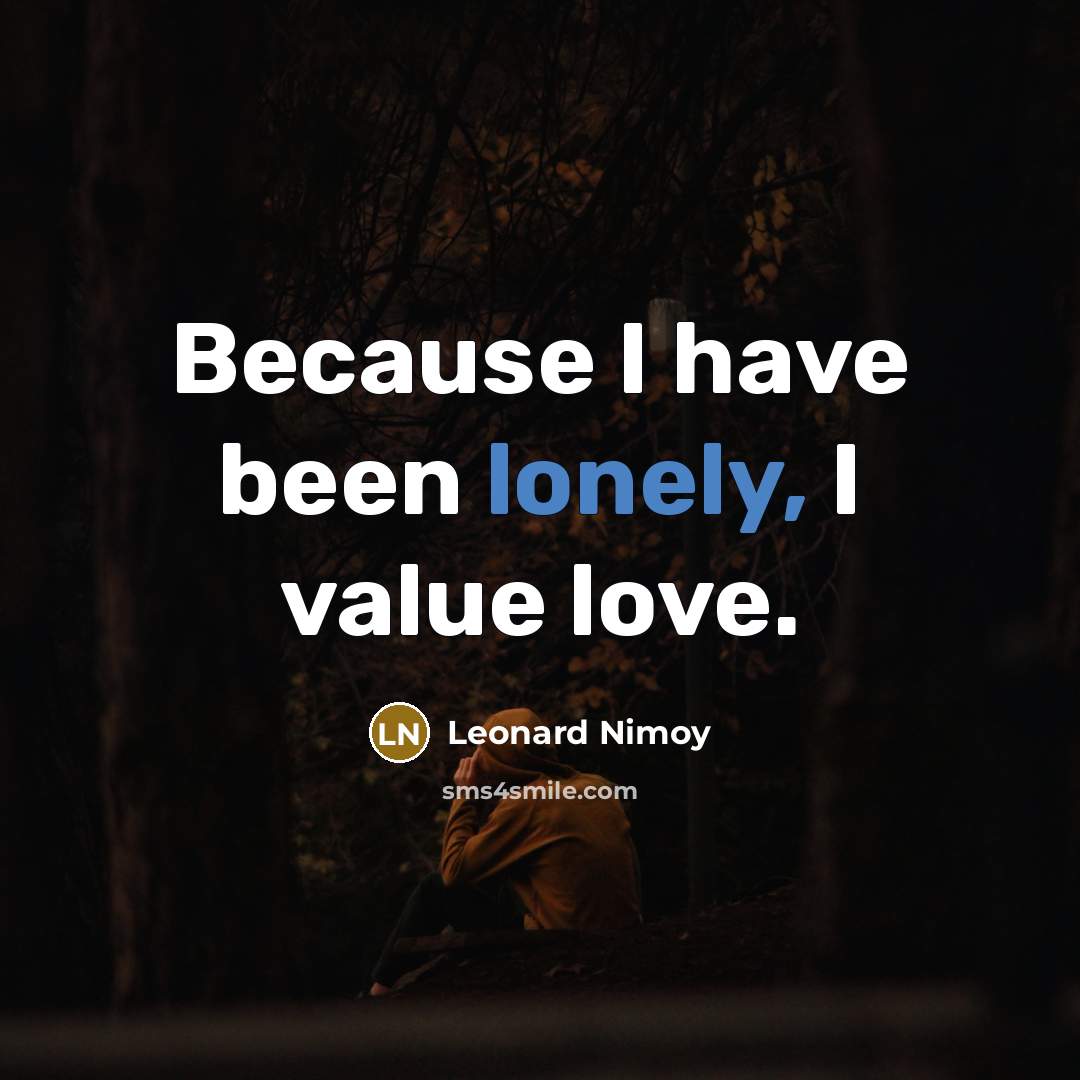 “Because I have been lonely, I value love.…” quote by Leonard Nimoy