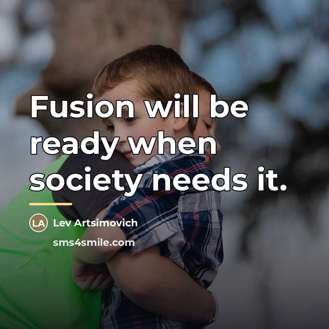 “Fusion will be ready when society needs it.…” quote by Lev Artsimovich