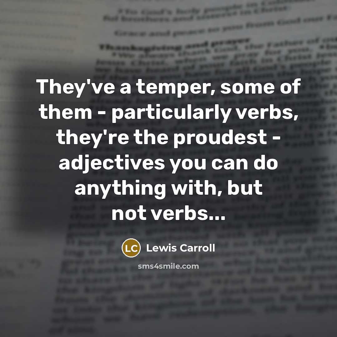 “They've a temper, some of them - particularly verbs, they're…” quote by Lewis Carroll