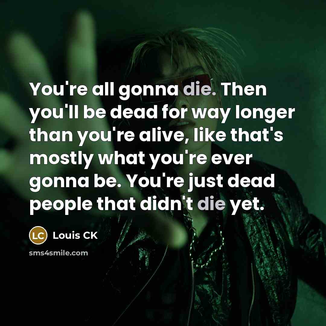 “You're all gonna die. Then you'll be dead for way…” quote by Louis CK