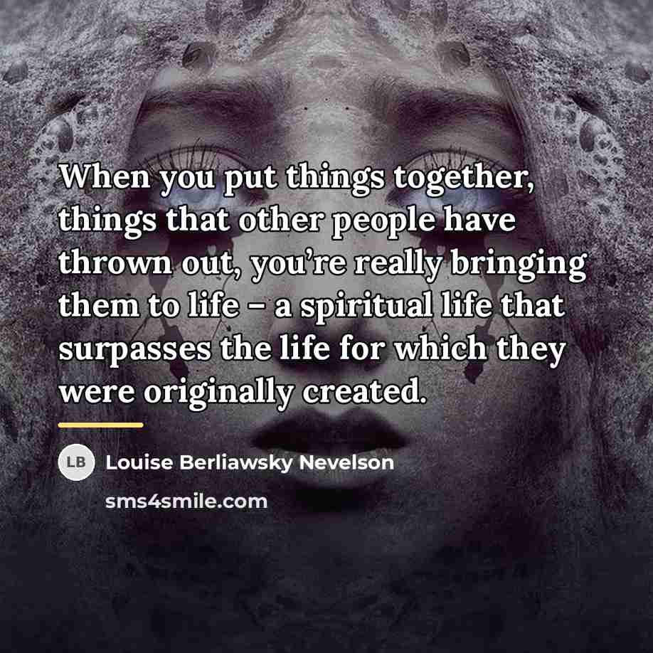 “When you put things together, things that other people have…” quote by Louise Berliawsky Nevelson