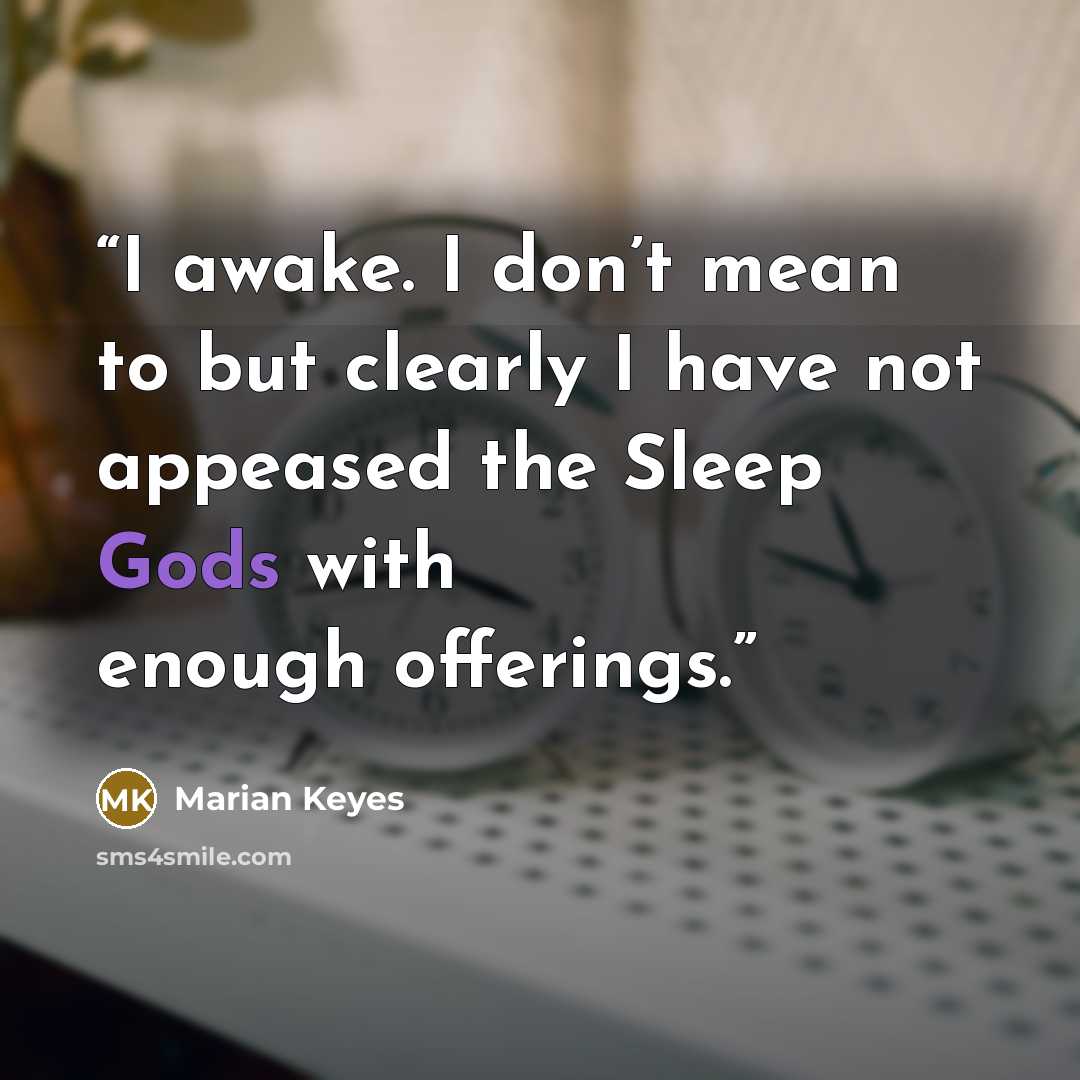 “I awake. I don’t mean to but clearly I have not appeased the Sleep Gods with enough offerings.” quote by Marian Keyes