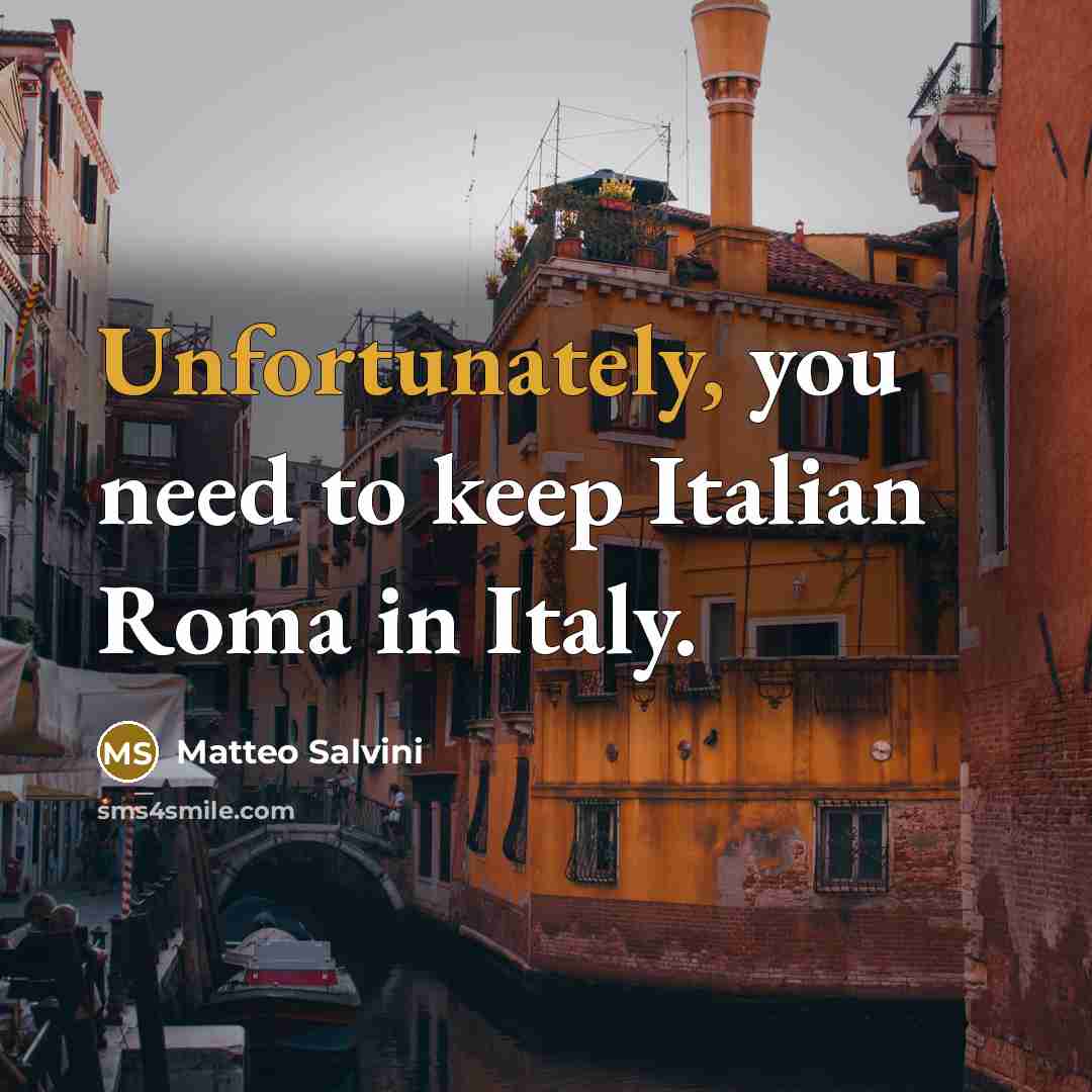 “Unfortunately, you need to keep Italian Roma in Italy.” quote by Matteo Salvini
