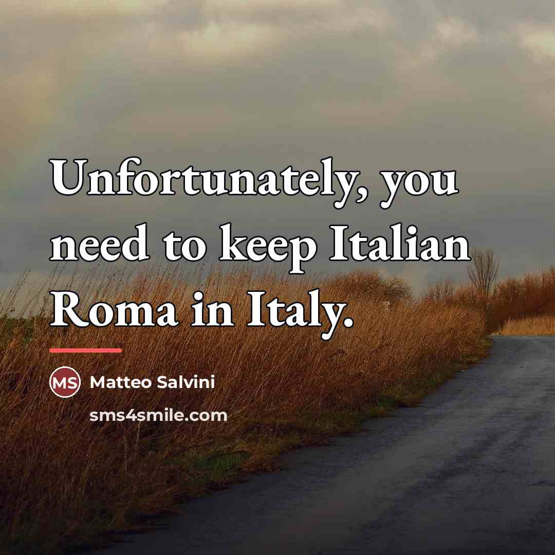 “Unfortunately, you need to keep Italian Roma in Italy.…” quote by Matteo Salvini