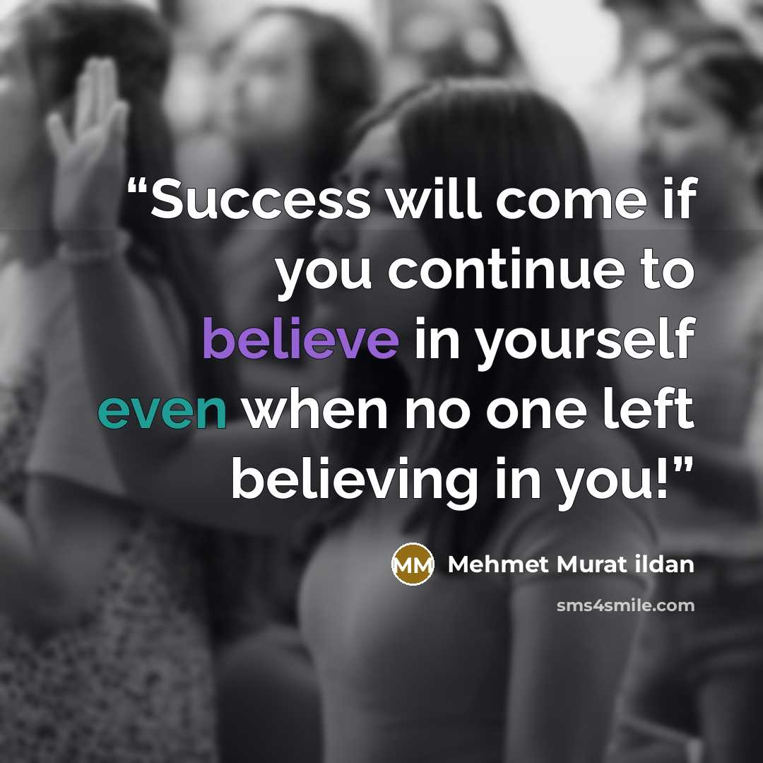 “Success will come if you continue to believe in yourself even when no one left believing in you!” quote by Mehmet Murat ildan