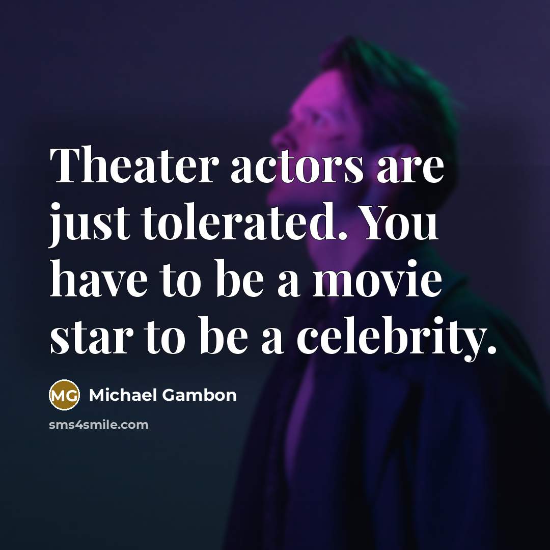 “Theater actors are just tolerated. You have to be a…” quote by Michael Gambon
