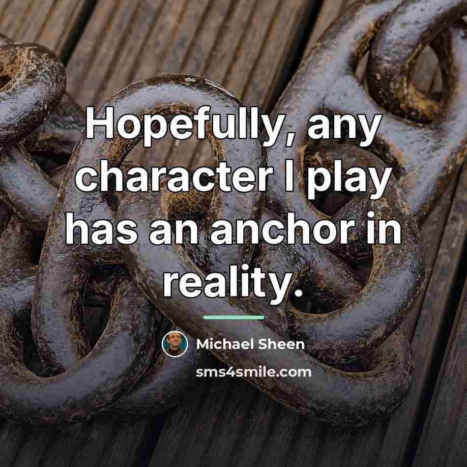 “Hopefully, any character I play has an anchor in reality.…” quote by Michael Sheen
