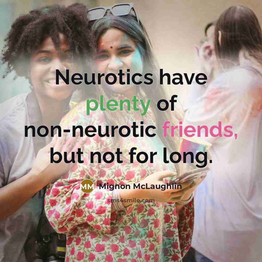 “Neurotics have plenty of non-neurotic friends, but not for long.” quote by Mignon McLaughlin