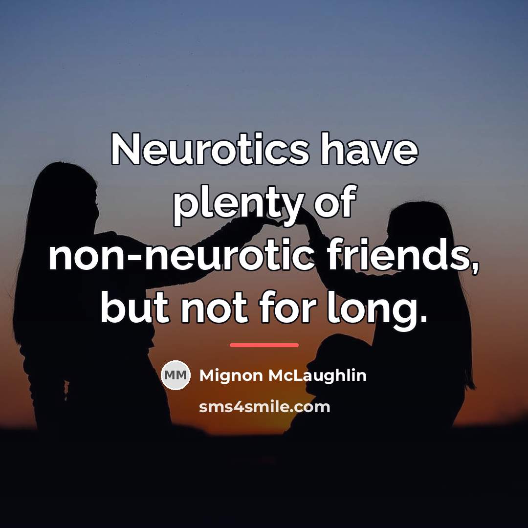 “Neurotics have plenty of non-neurotic friends, but not for long.…” quote by Mignon McLaughlin