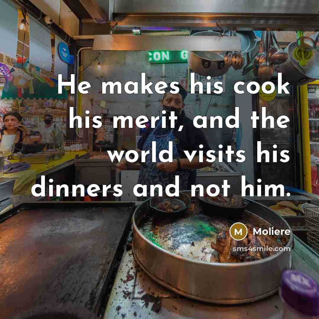 “He makes his cook his merit, and the world visits…” quote by Moliere