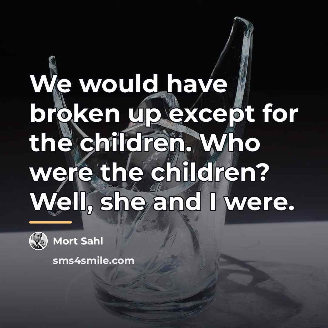 “We would have broken up except for the children. Who…” quote by Mort Sahl
