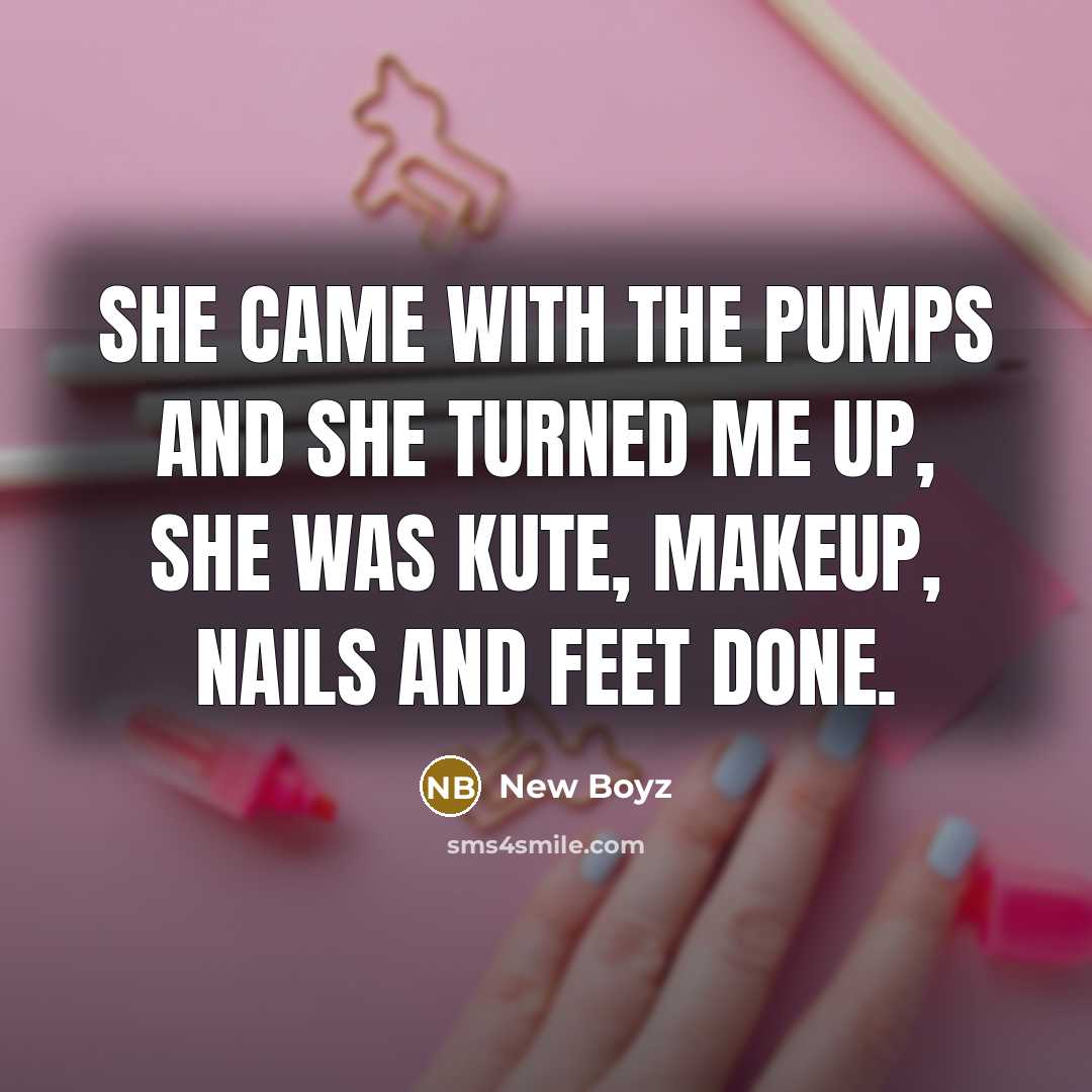 “She came with the pumps and she turned me up, She was kute, makeup, nails and feet done.” quote by New Boyz