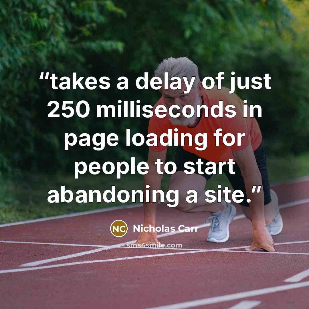 “takes a delay of just 250 milliseconds in page loading for people to start abandoning a site.” quote by Nicholas Carr