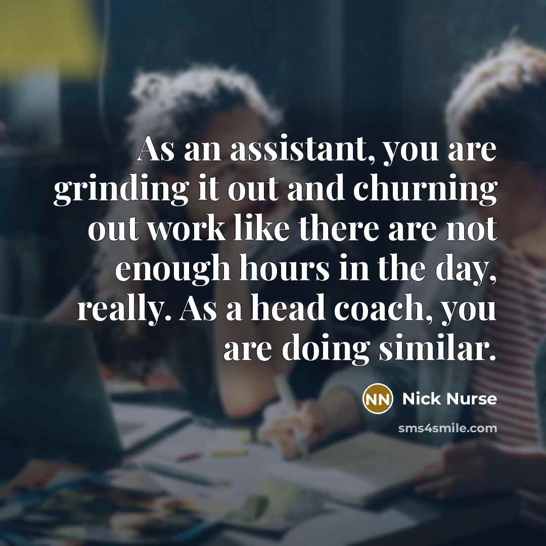 “As an assistant, you are grinding it out and churning out work like there are not enough hours in the day, really. As a head coach, you are doing similar.” quote by Nick Nurse