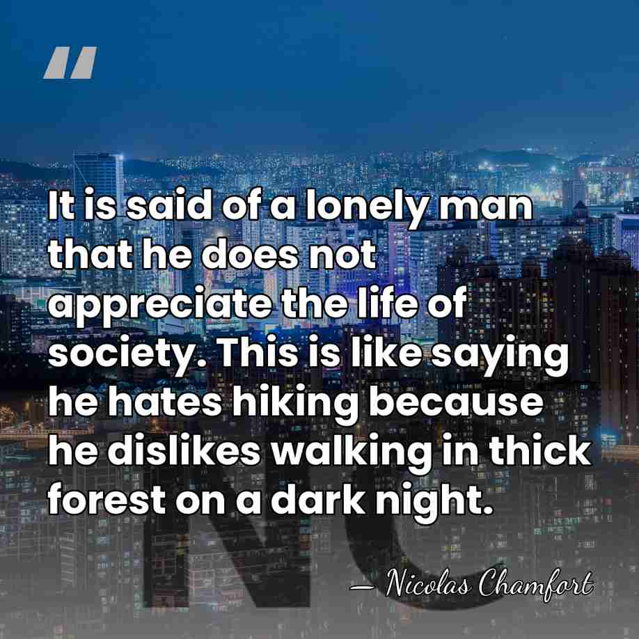 It is said of a lonely man that he does not appreciate&hellip; - Nicolas Chamfort