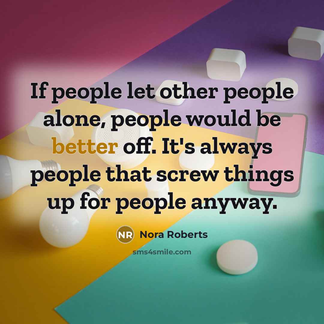 “If people let other people alone, people would be better…” quote by Nora Roberts