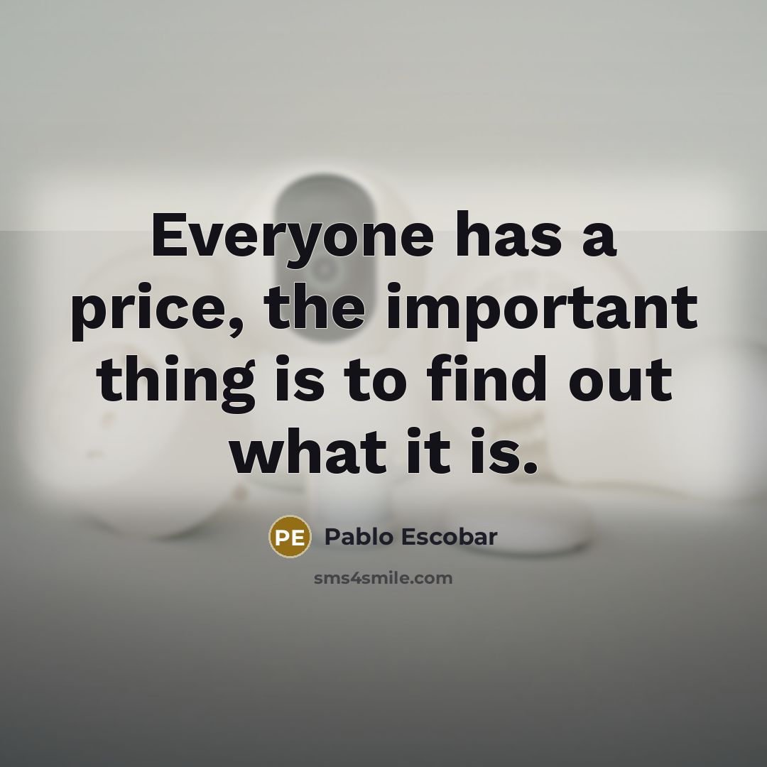 “Everyone has a price, the important thing is to find…” quote by Pablo Escobar
