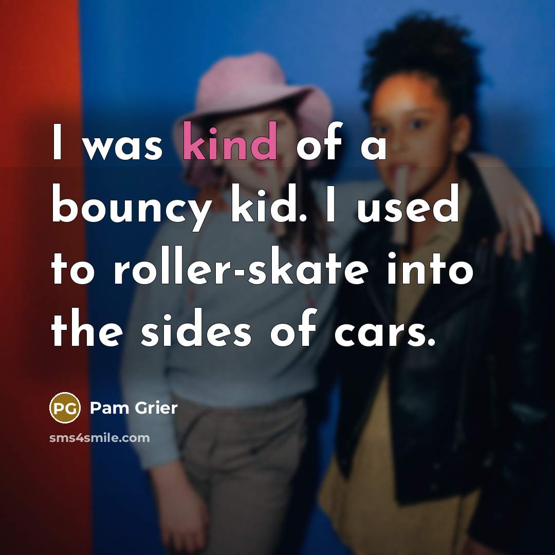 “I was kind of a bouncy kid. I used to…” quote by Pam Grier