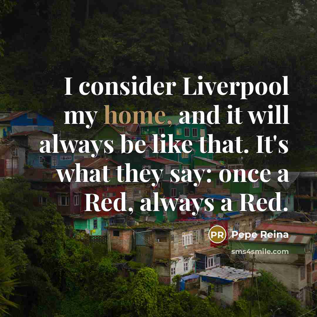 “I consider Liverpool my home, and it will always be…” quote by Pepe Reina
