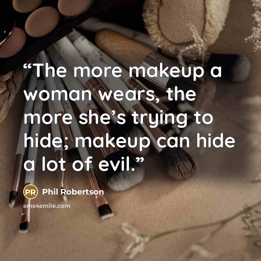 “The more makeup a woman wears, the more she’s trying to hide; makeup can hide a lot of evil.” quote by Phil Robertson