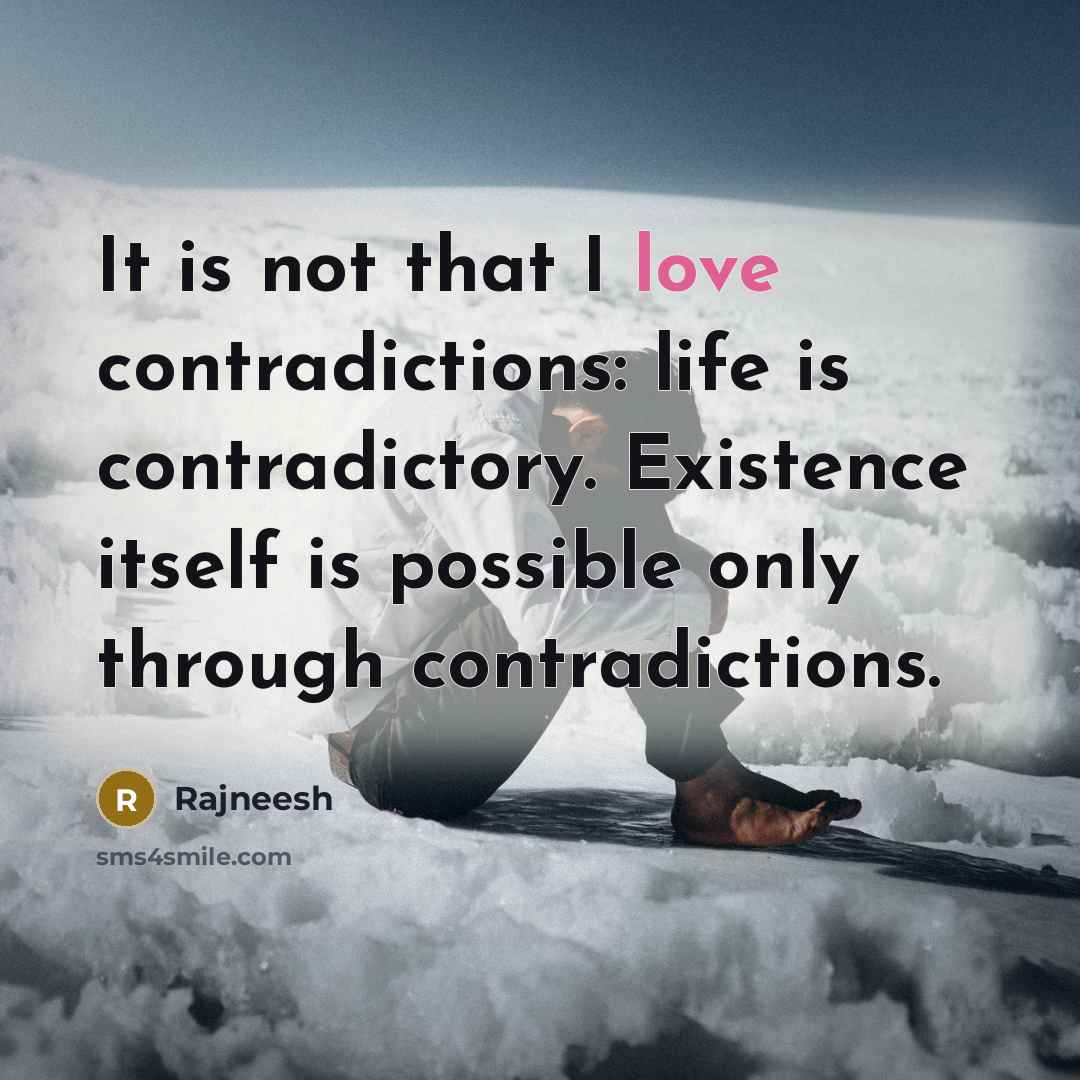 “It is not that I love contradictions: life is contradictory.…” quote by Rajneesh