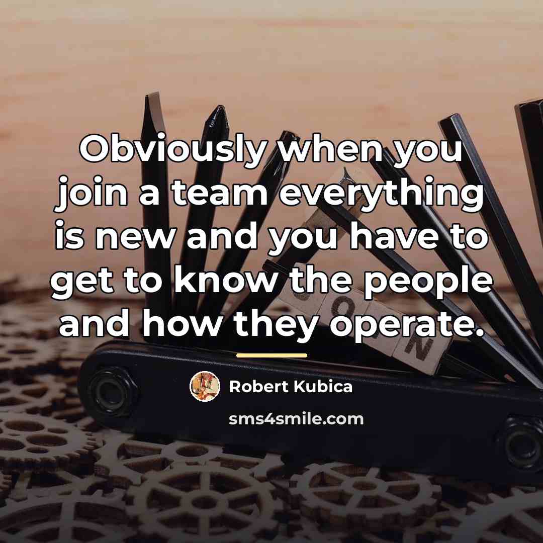 “Obviously when you join a team everything is new and…” quote by Robert Kubica